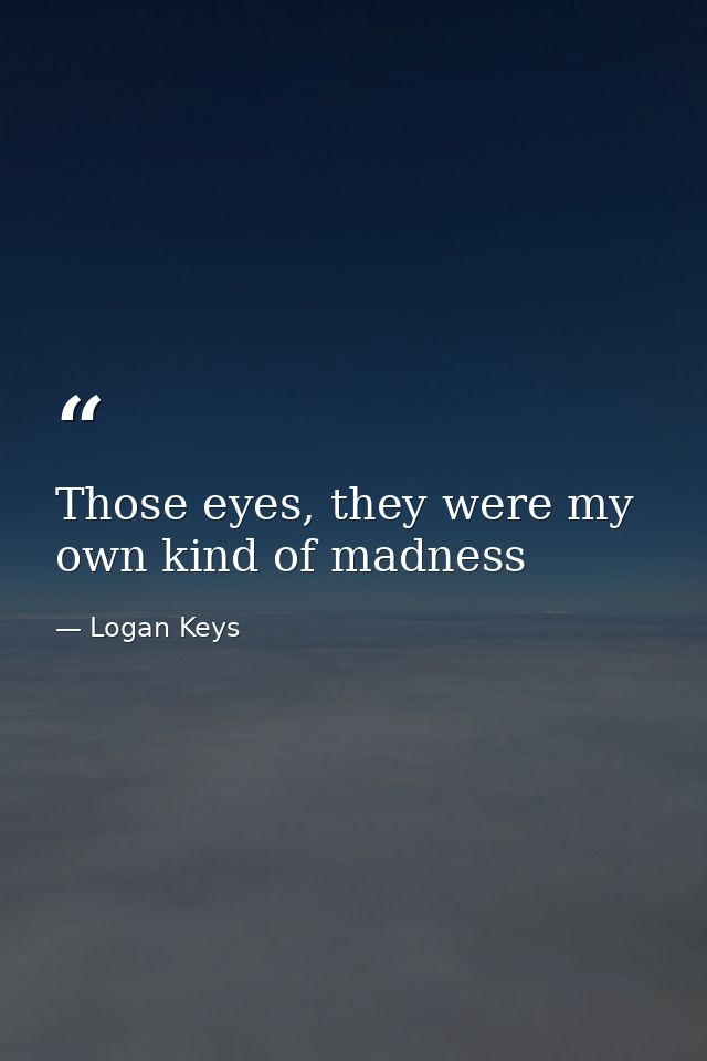 Those eyes, they were my own kind of madness — Logan Keys