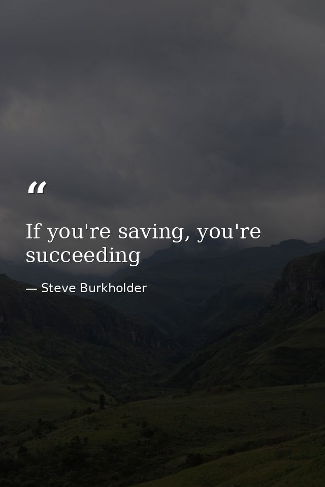 If you're saving, you're succeeding — Steve Burkholder
