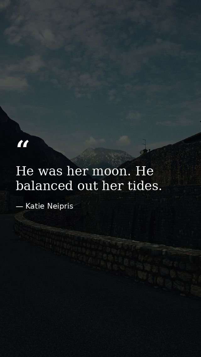 He was her moon. He balanced out her tides. — Katie Neipris