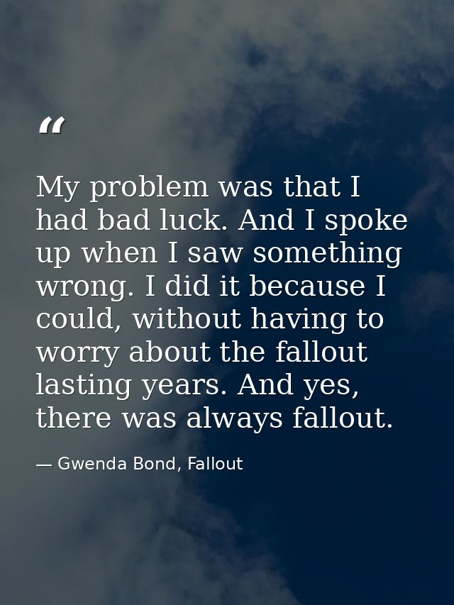 My problem was that I had bad luck. And I spoke up when I saw something wrong. I did it because I could, without having  — Gwenda Bond, Fallout
