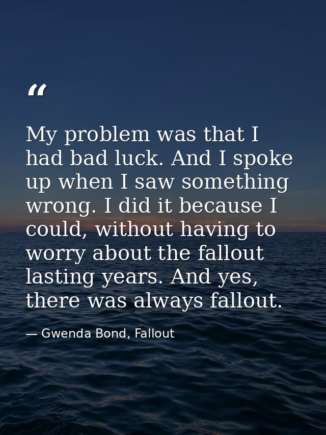 My problem was that I had bad luck. And I spoke up when I saw something wrong. I did it because I could, without having  — Gwenda Bond, Fallout