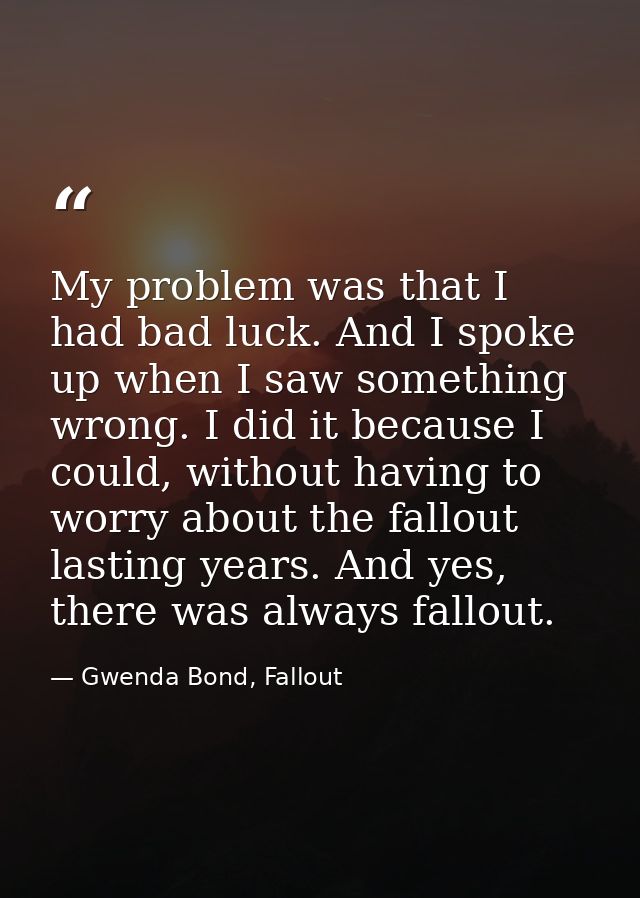My problem was that I had bad luck. And I spoke up when I saw something wrong. I did it because I could, without having  — Gwenda Bond, Fallout