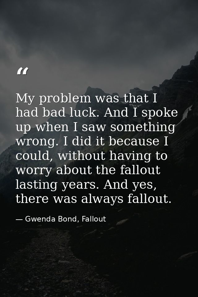 My problem was that I had bad luck. And I spoke up when I saw something wrong. I did it because I could, without having  — Gwenda Bond, Fallout