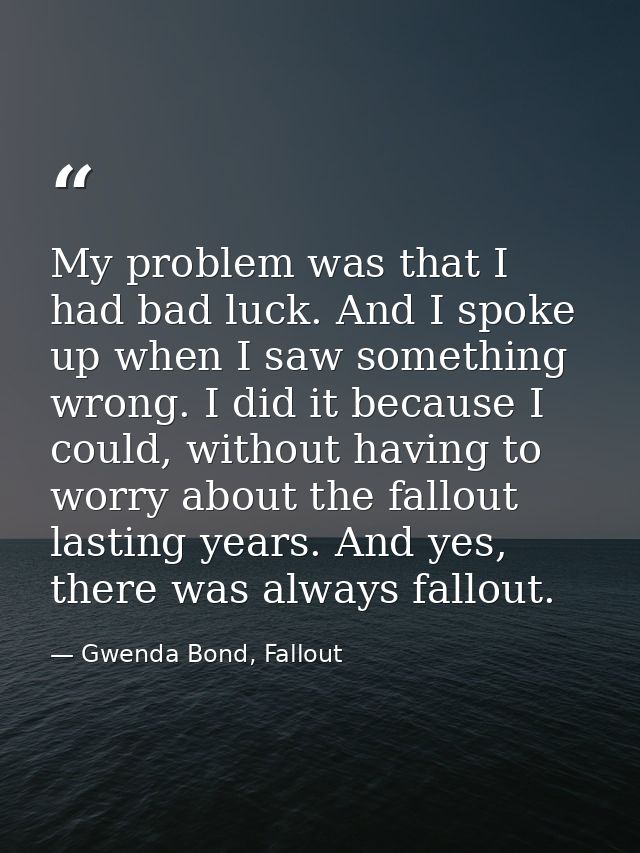 My problem was that I had bad luck. And I spoke up when I saw something wrong. I did it because I could, without having  — Gwenda Bond, Fallout