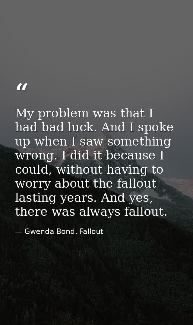 My problem was that I had bad luck. And I spoke up when I saw something wrong. I did it because I could, without having  — Gwenda Bond, Fallout