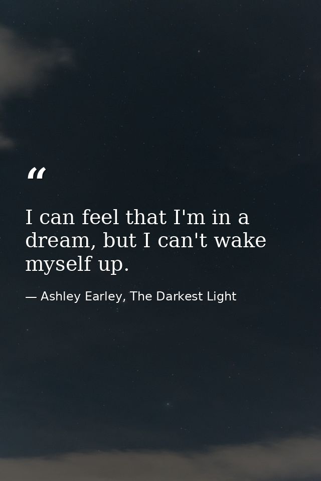 I can feel that I'm in a dream, but I can't wake myself up. — Ashley Earley, The Darkest Light