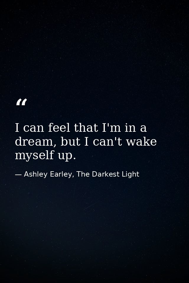 I can feel that I'm in a dream, but I can't wake myself up. — Ashley Earley, The Darkest Light