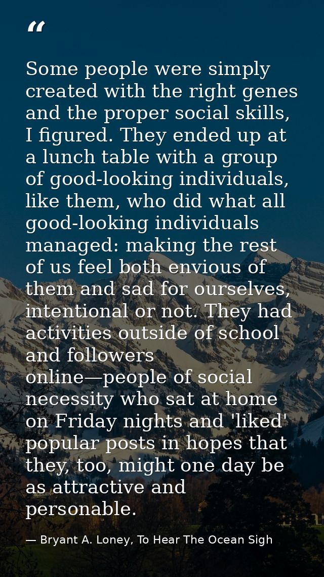 Some people were simply created with the right genes and the proper social skills, I figured. They ended up at a lunch t — Bryant A. Loney, To Hear The Ocean Sigh