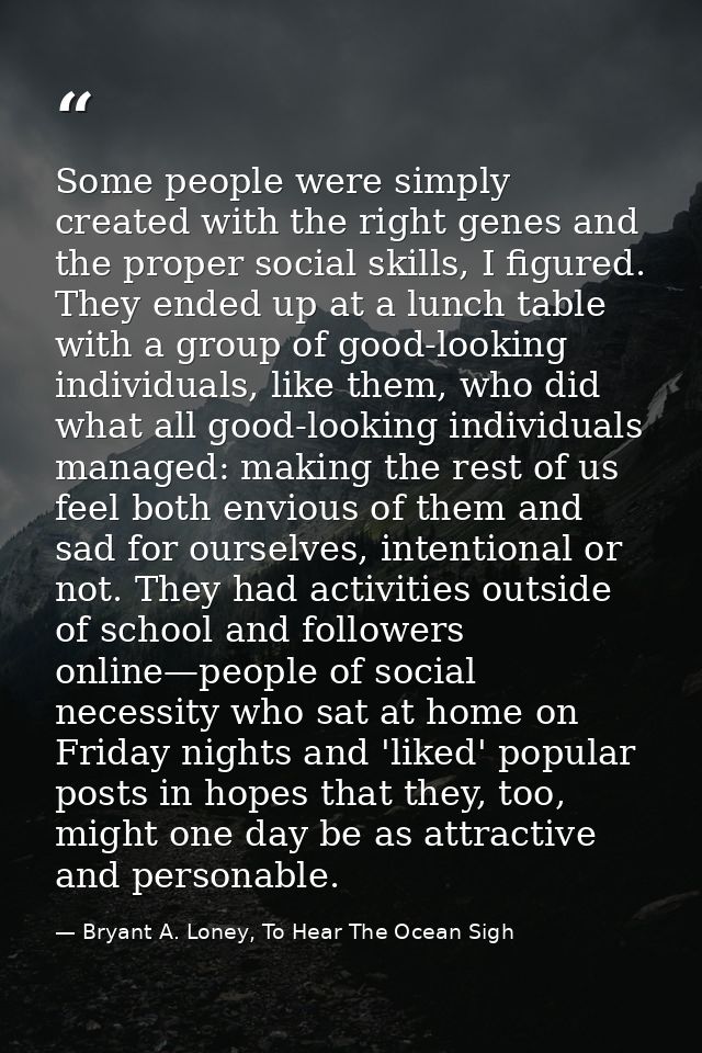 Some people were simply created with the right genes and the proper social skills, I figured. They ended up at a lunch t — Bryant A. Loney, To Hear The Ocean Sigh