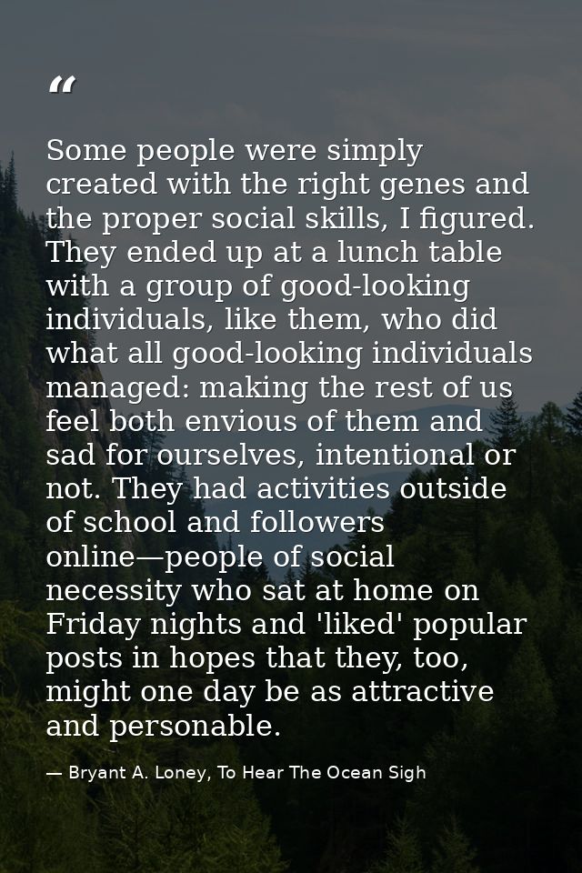 Some people were simply created with the right genes and the proper social skills, I figured. They ended up at a lunch t — Bryant A. Loney, To Hear The Ocean Sigh