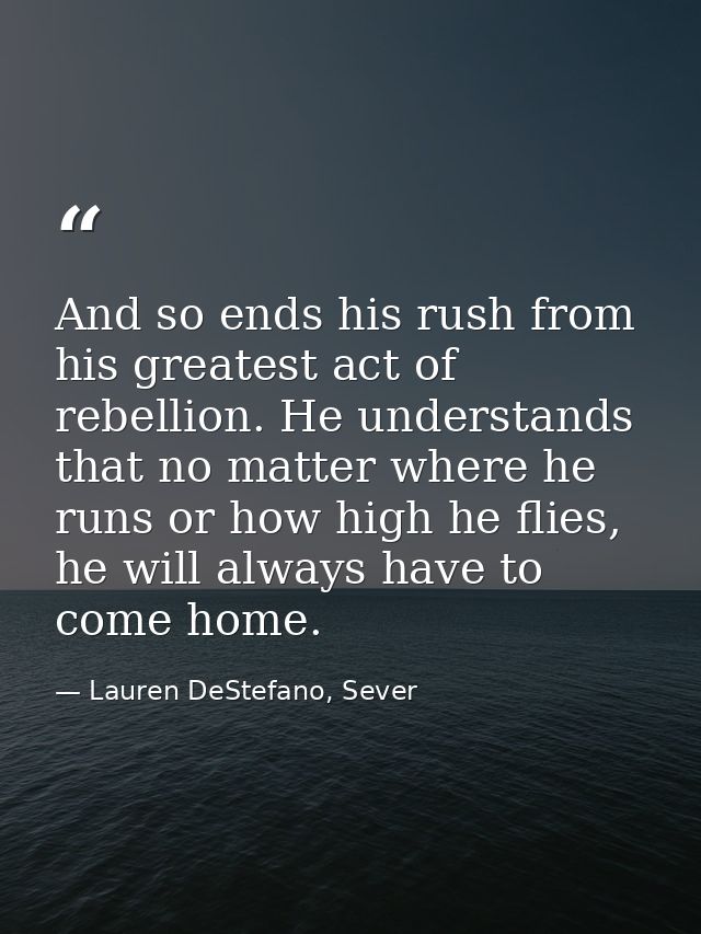 And so ends his rush from his greatest act of rebellion. He understands that no matter where he runs or how high he flie — Lauren DeStefano, Sever
