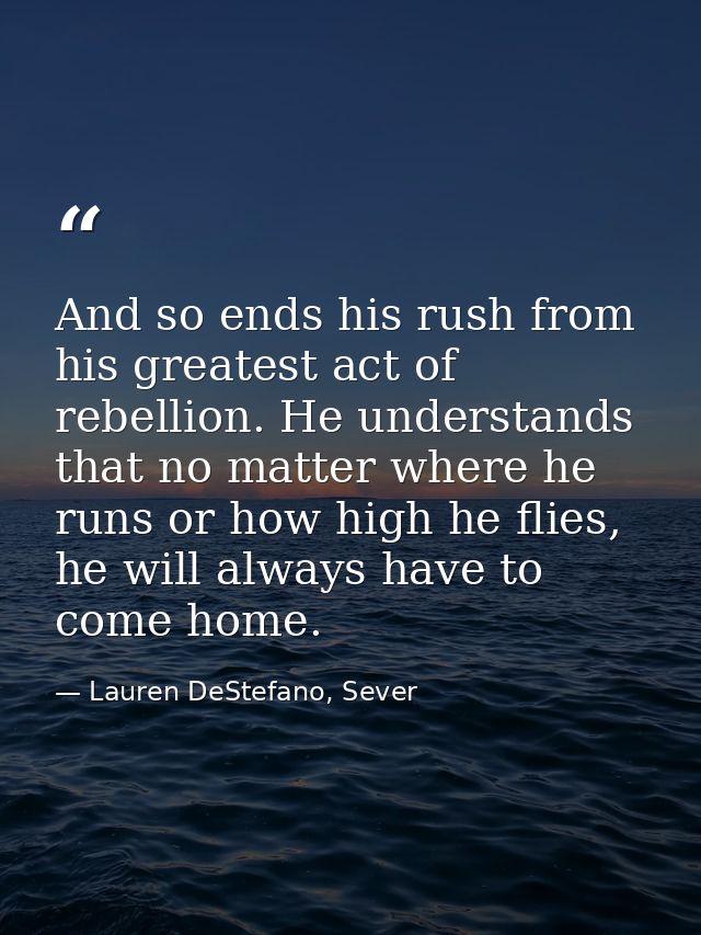 And so ends his rush from his greatest act of rebellion. He understands that no matter where he runs or how high he flie — Lauren DeStefano, Sever