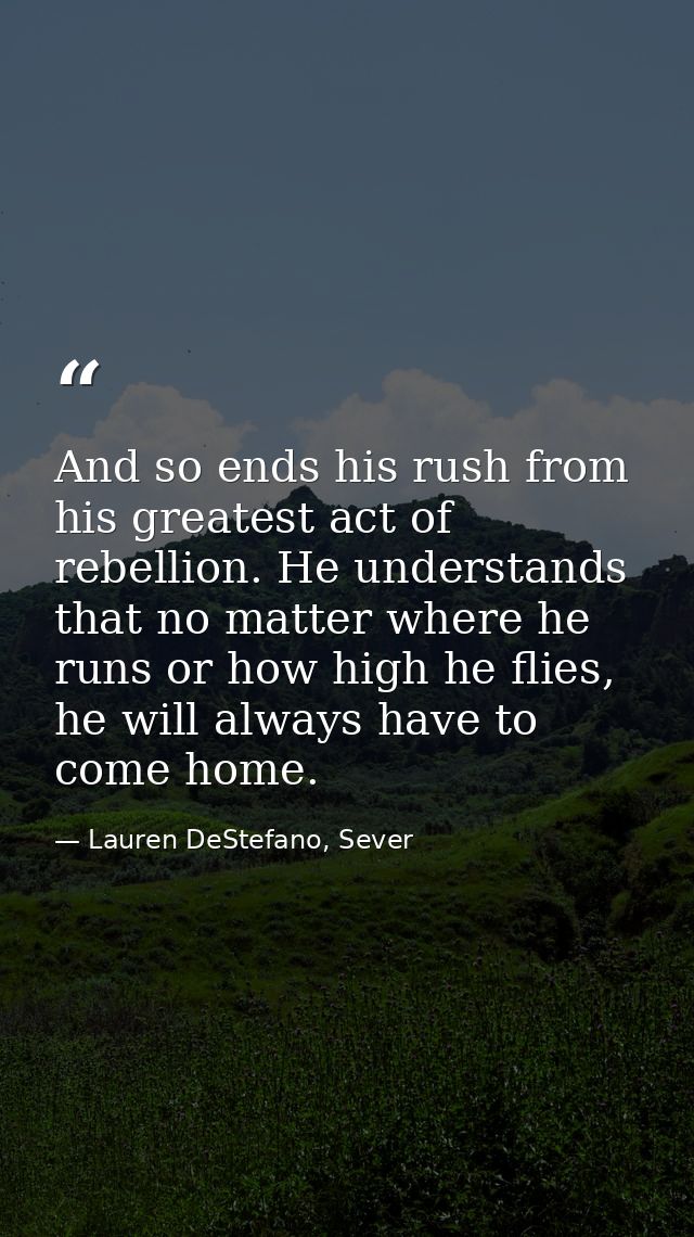 And so ends his rush from his greatest act of rebellion. He understands that no matter where he runs or how high he flie — Lauren DeStefano, Sever