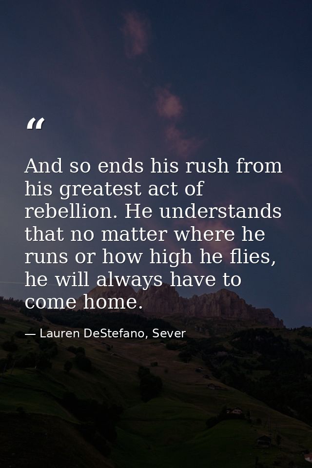 And so ends his rush from his greatest act of rebellion. He understands that no matter where he runs or how high he flie — Lauren DeStefano, Sever