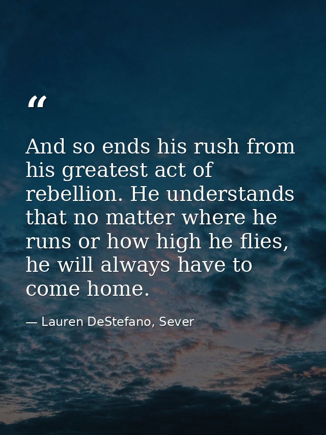 And so ends his rush from his greatest act of rebellion. He understands that no matter where he runs or how high he flie — Lauren DeStefano, Sever