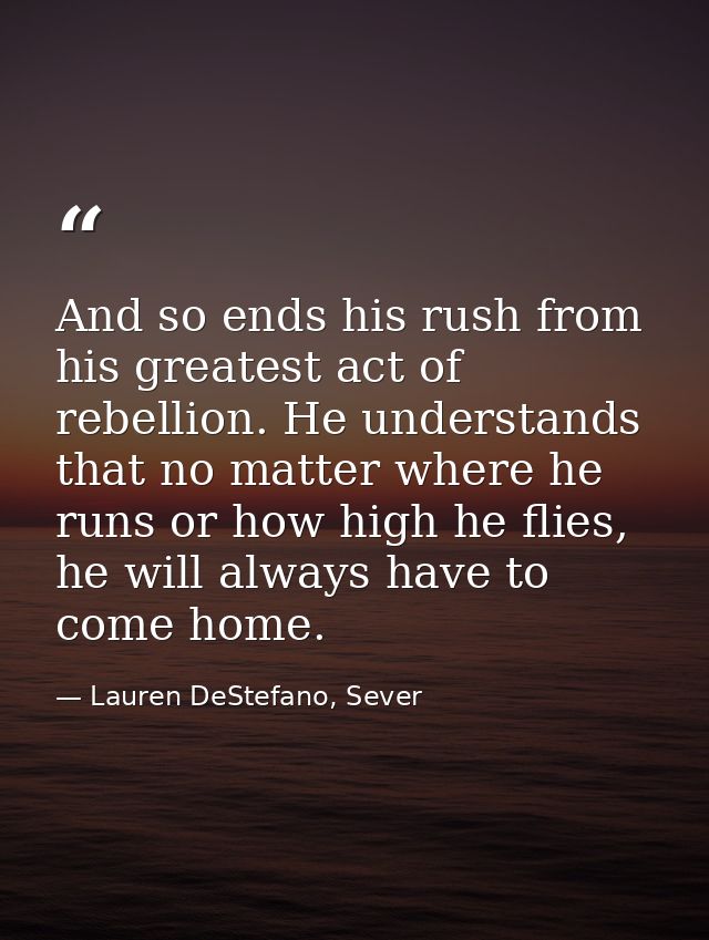 And so ends his rush from his greatest act of rebellion. He understands that no matter where he runs or how high he flie — Lauren DeStefano, Sever