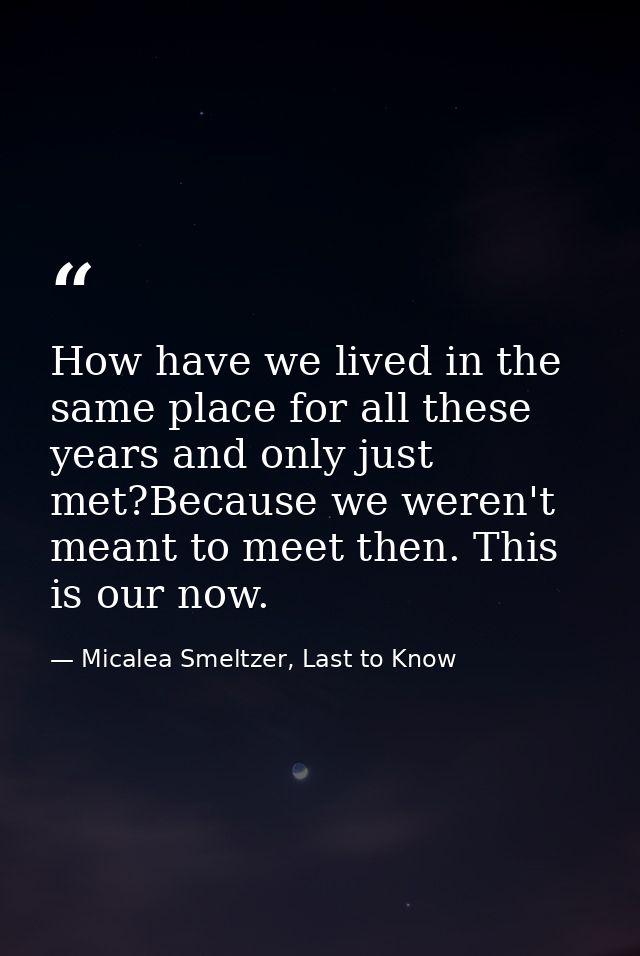 How have we lived in the same place for all these years and only just met?Because we weren't meant to meet then. This is — Micalea Smeltzer, Last to Know