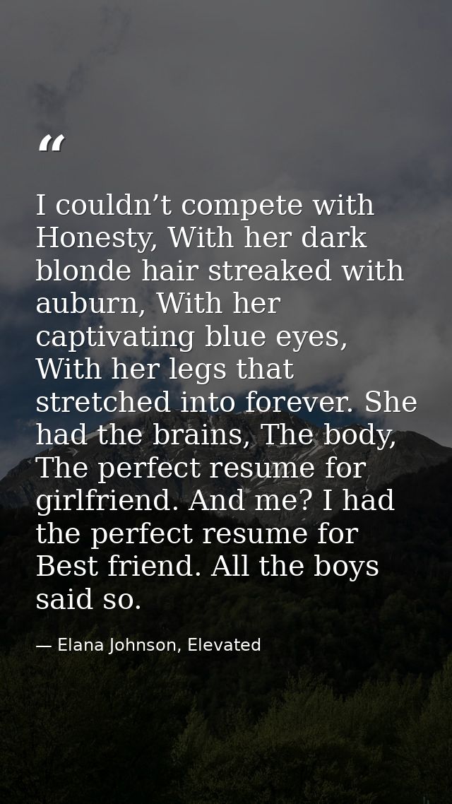 I couldn’t compete with Honesty, With her dark blonde hair streaked with auburn, With her captivating blue eyes, With he — Elana Johnson, Elevated