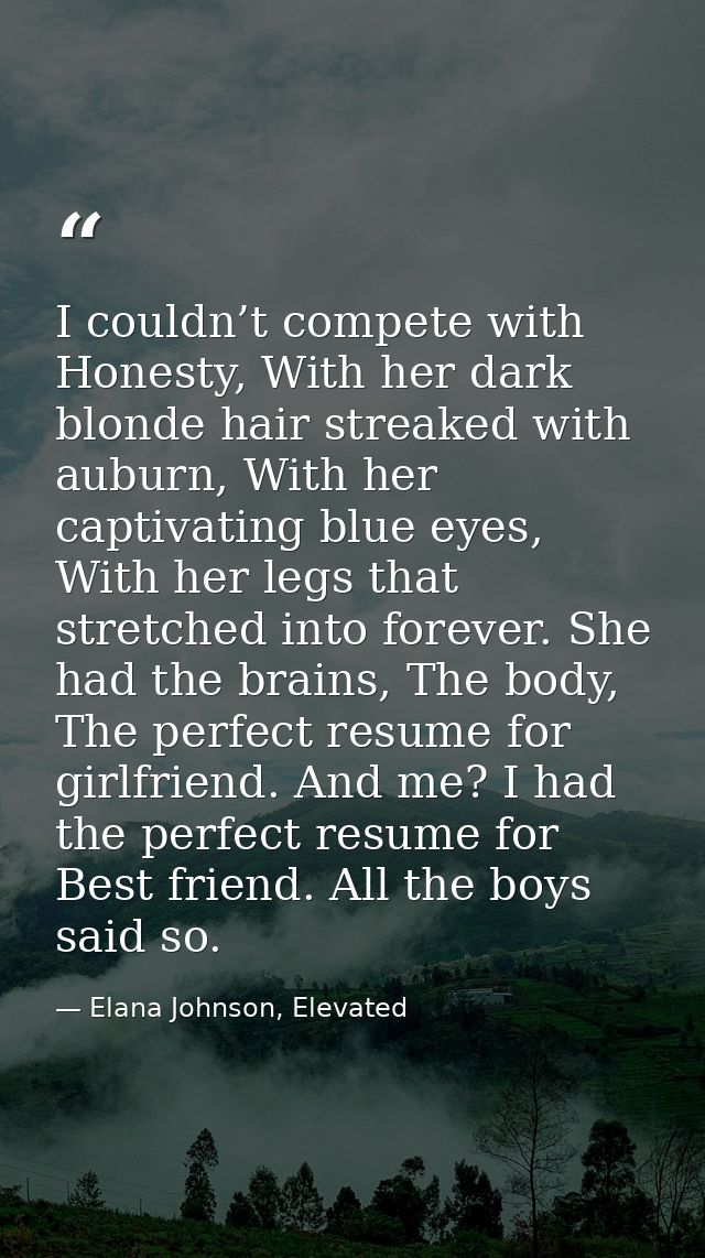 I couldn’t compete with Honesty, With her dark blonde hair streaked with auburn, With her captivating blue eyes, With he — Elana Johnson, Elevated