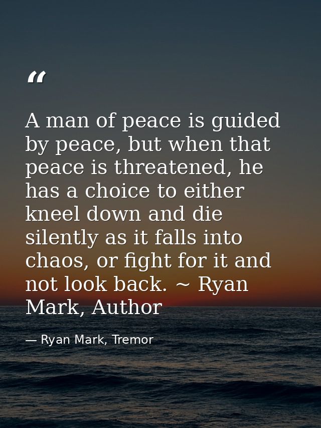 A man of peace is guided by peace, but when that peace is threatened, he has a choice to either kneel down and die silen — Ryan Mark, Tremor