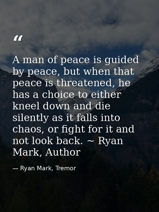 A man of peace is guided by peace, but when that peace is threatened, he has a choice to either kneel down and die silen — Ryan Mark, Tremor