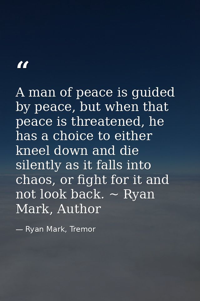 A man of peace is guided by peace, but when that peace is threatened, he has a choice to either kneel down and die silen — Ryan Mark, Tremor