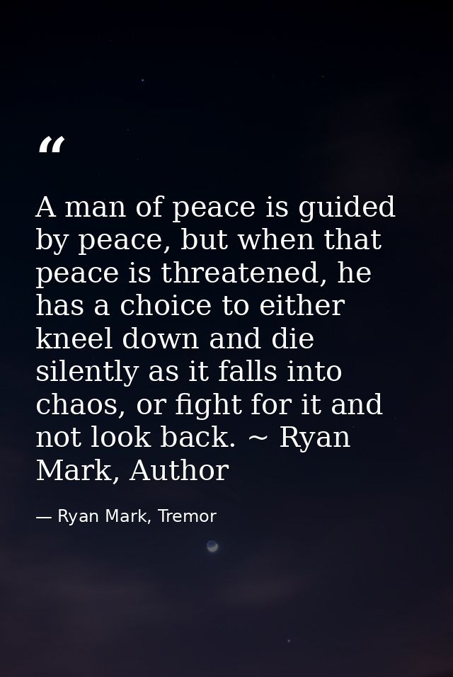 A man of peace is guided by peace, but when that peace is threatened, he has a choice to either kneel down and die silen — Ryan Mark, Tremor
