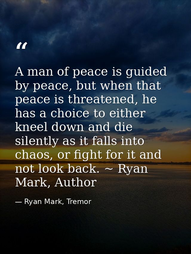 A man of peace is guided by peace, but when that peace is threatened, he has a choice to either kneel down and die silen — Ryan Mark, Tremor