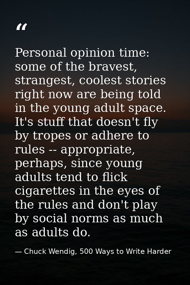 Personal opinion time: some of the bravest, strangest, coolest stories right now are being told in the young adult space — Chuck Wendig, 500 Ways to Write Harder