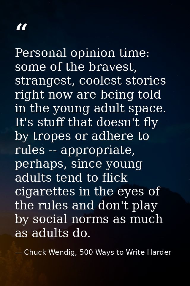 Personal opinion time: some of the bravest, strangest, coolest stories right now are being told in the young adult space — Chuck Wendig, 500 Ways to Write Harder