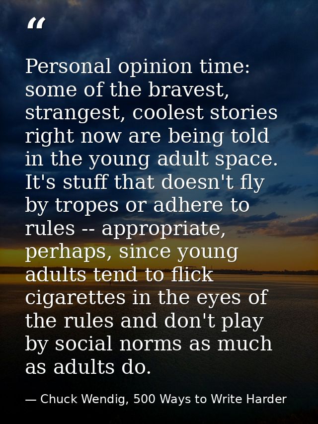 Personal opinion time: some of the bravest, strangest, coolest stories right now are being told in the young adult space — Chuck Wendig, 500 Ways to Write Harder