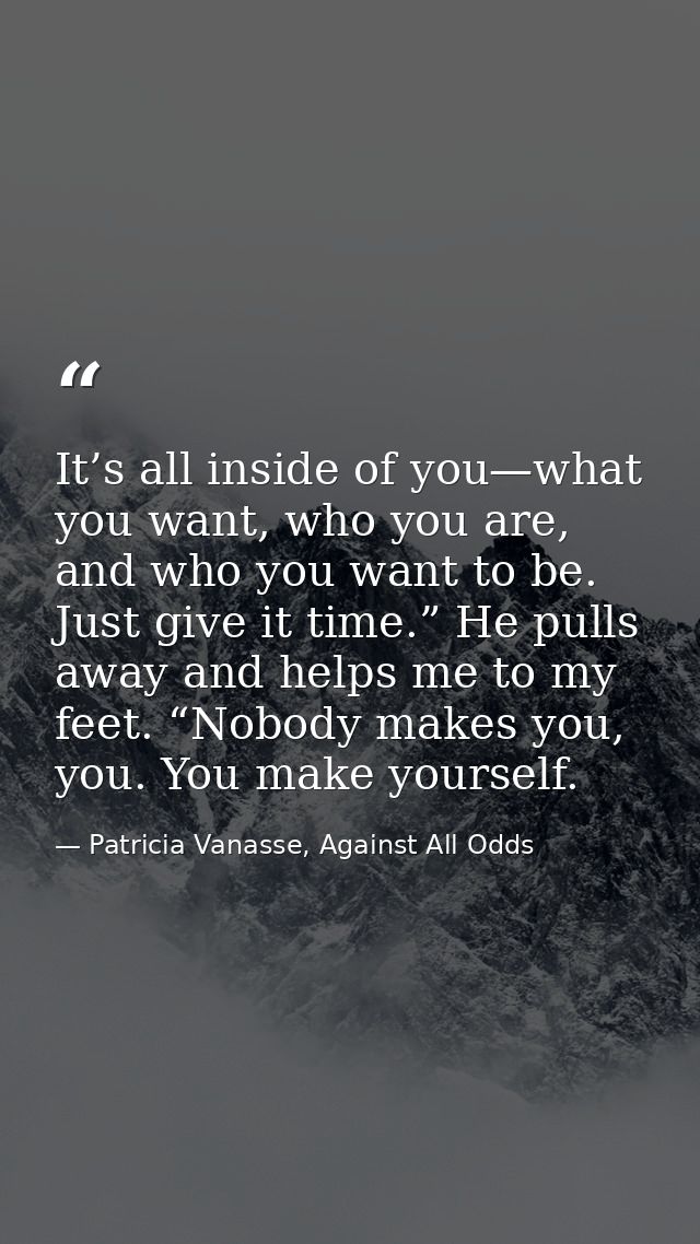 It’s all inside of you—what you want, who you are, and who you want to be. Just give it time.” He pulls away and helps m — Patricia Vanasse, Against All Odds
