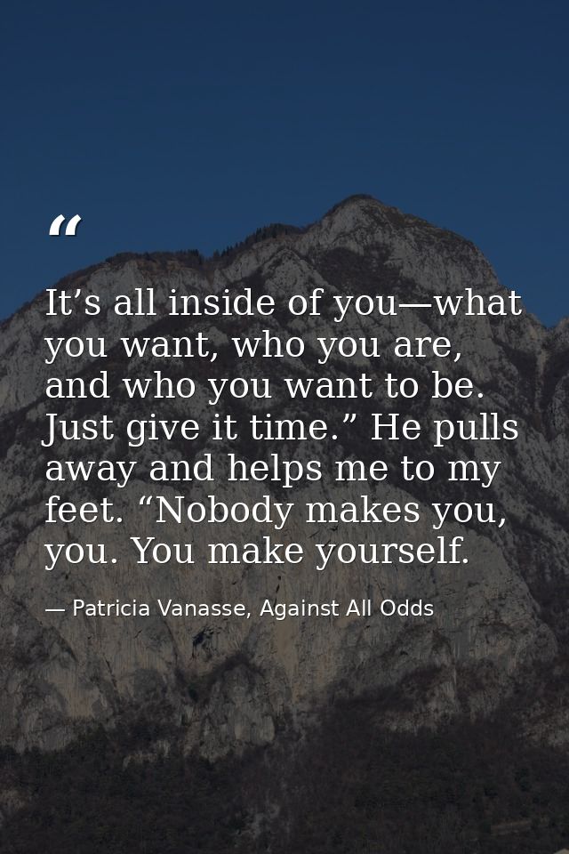 It’s all inside of you—what you want, who you are, and who you want to be. Just give it time.” He pulls away and helps m — Patricia Vanasse, Against All Odds