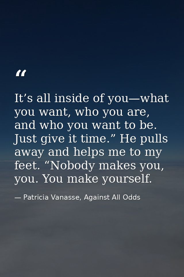 It’s all inside of you—what you want, who you are, and who you want to be. Just give it time.” He pulls away and helps m — Patricia Vanasse, Against All Odds