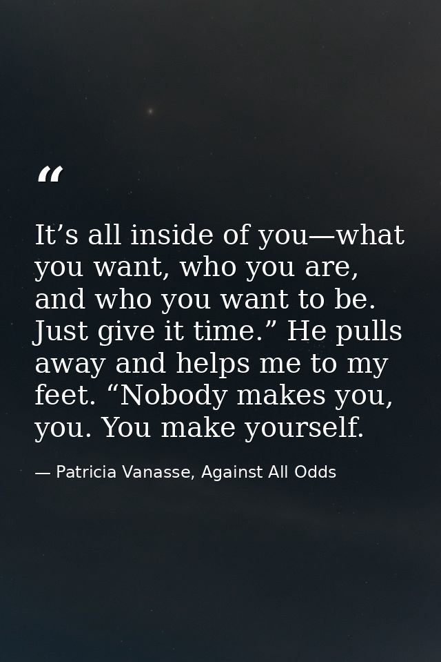 It’s all inside of you—what you want, who you are, and who you want to be. Just give it time.” He pulls away and helps m — Patricia Vanasse, Against All Odds