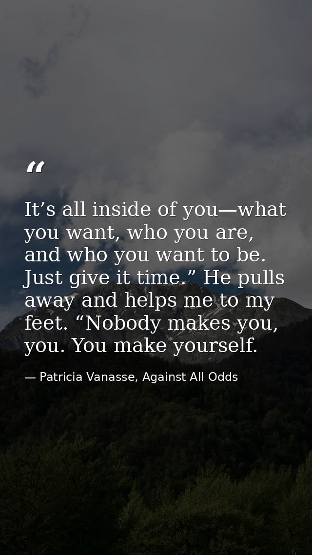 It’s all inside of you—what you want, who you are, and who you want to be. Just give it time.” He pulls away and helps m — Patricia Vanasse, Against All Odds