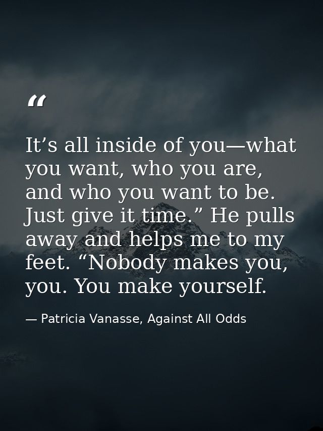 It’s all inside of you—what you want, who you are, and who you want to be. Just give it time.” He pulls away and helps m — Patricia Vanasse, Against All Odds