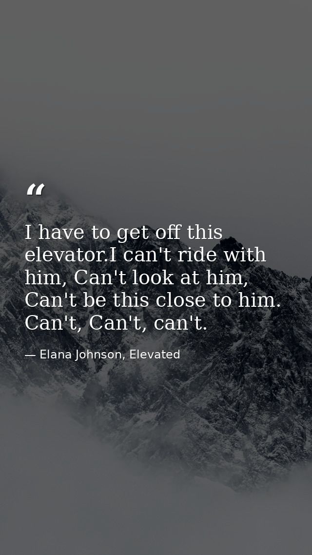 I have to get off this elevator.I can't ride with him, Can't look at him, Can't be this close to him. Can't, Can't, can' — Elana Johnson, Elevated