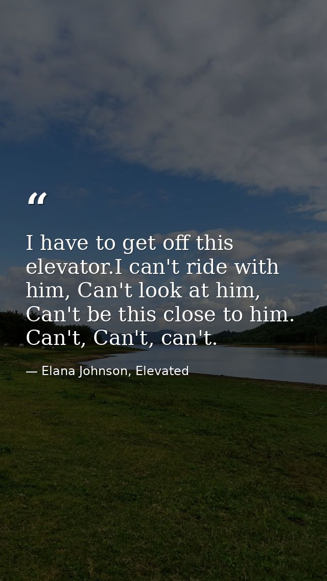 I have to get off this elevator.I can't ride with him, Can't look at him, Can't be this close to him. Can't, Can't, can' — Elana Johnson, Elevated