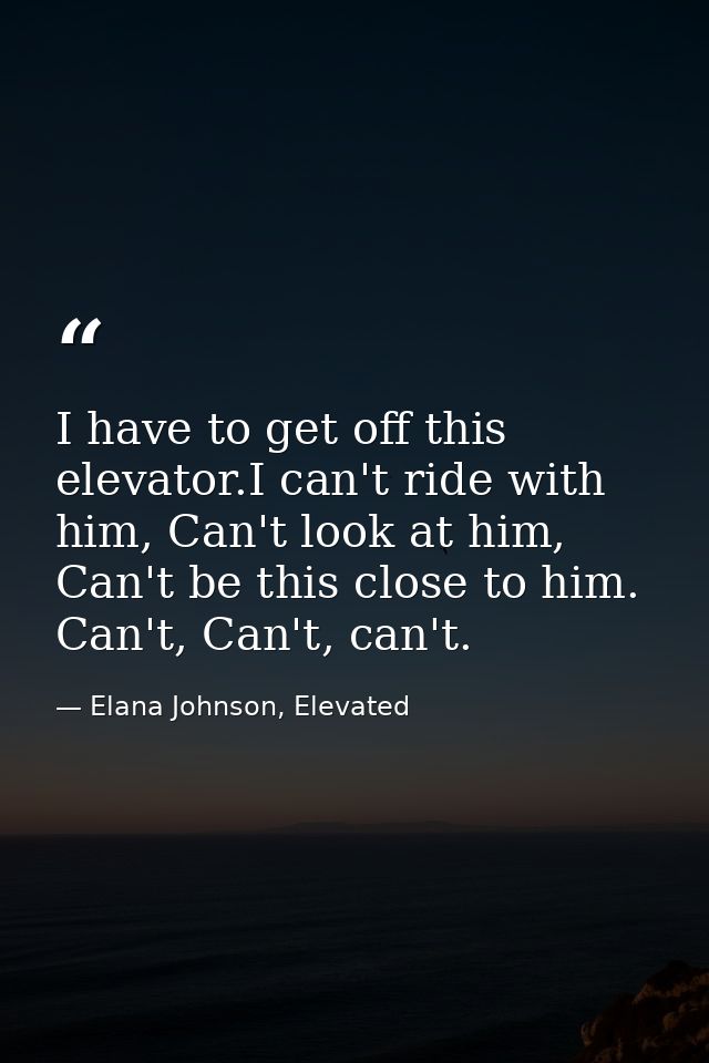 I have to get off this elevator.I can't ride with him, Can't look at him, Can't be this close to him. Can't, Can't, can' — Elana Johnson, Elevated