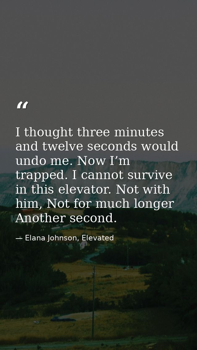 I thought three minutes and twelve seconds would undo me. Now I’m trapped. I cannot survive in this elevator. Not with h — Elana Johnson, Elevated