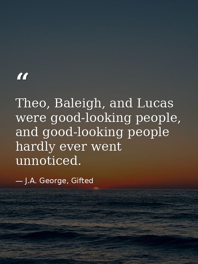 Theo, Baleigh, and Lucas were good-looking people, and good-looking people hardly ever went unnoticed. — J.A. George, Gifted