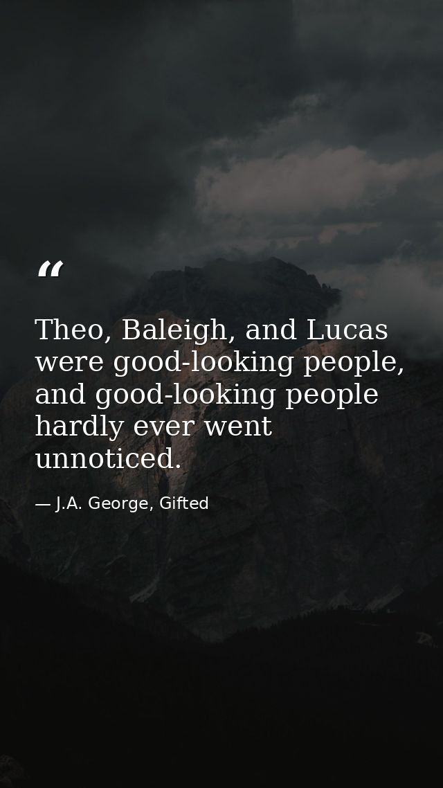 Theo, Baleigh, and Lucas were good-looking people, and good-looking people hardly ever went unnoticed. — J.A. George, Gifted
