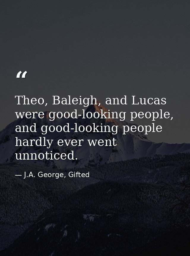 Theo, Baleigh, and Lucas were good-looking people, and good-looking people hardly ever went unnoticed. — J.A. George, Gifted