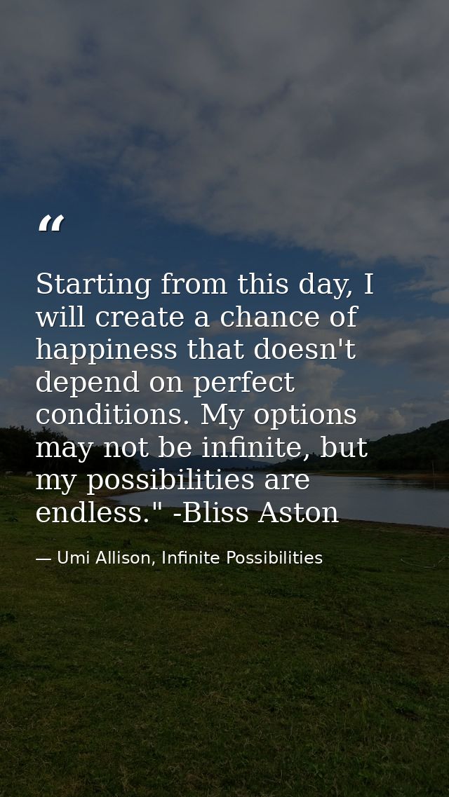 Starting from this day, I will create a chance of happiness that doesn't depend on perfect conditions. My options may no — Umi Allison, Infinite Possibilities