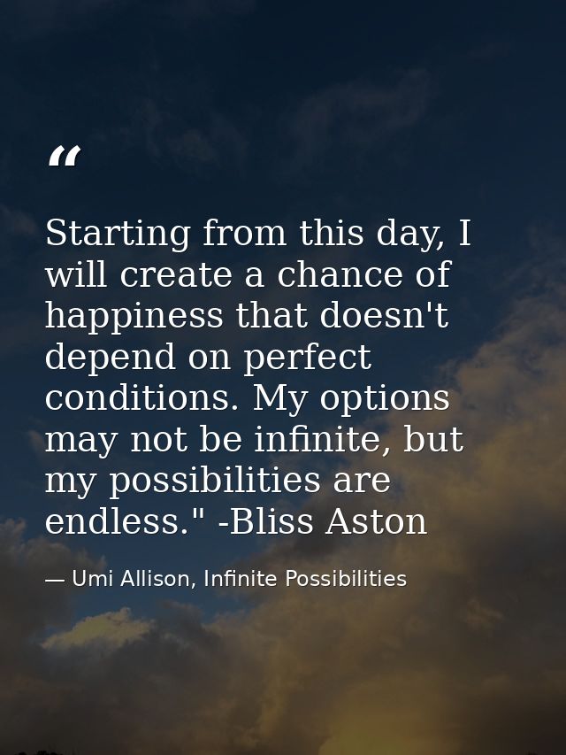 Starting from this day, I will create a chance of happiness that doesn't depend on perfect conditions. My options may no — Umi Allison, Infinite Possibilities