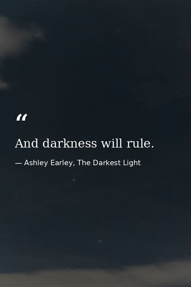 And darkness will rule. — Ashley Earley, The Darkest Light