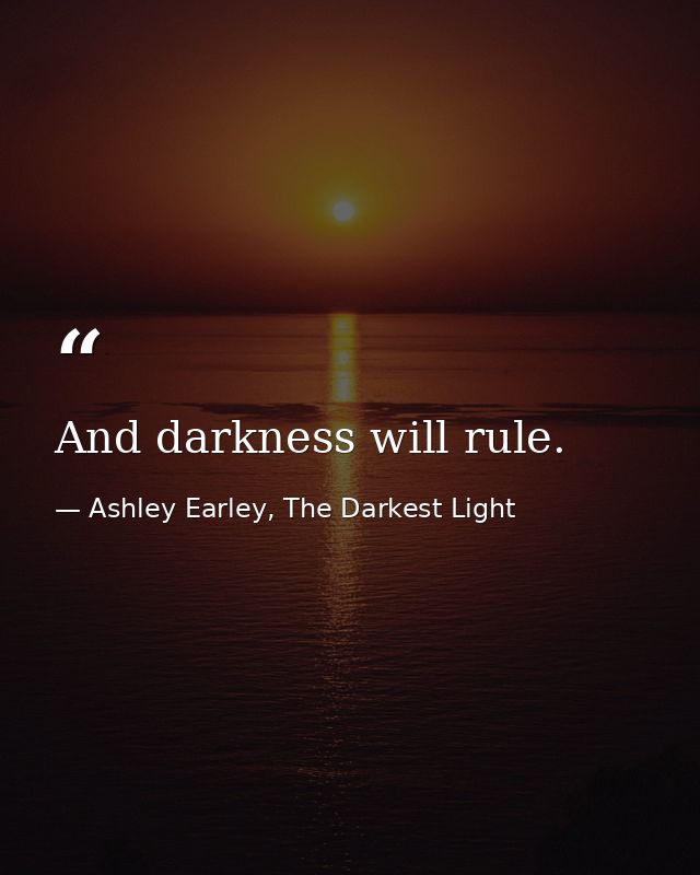 And darkness will rule. — Ashley Earley, The Darkest Light