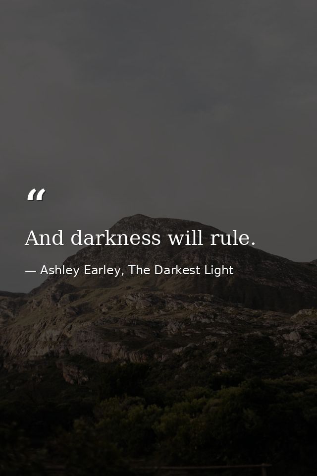 And darkness will rule. — Ashley Earley, The Darkest Light