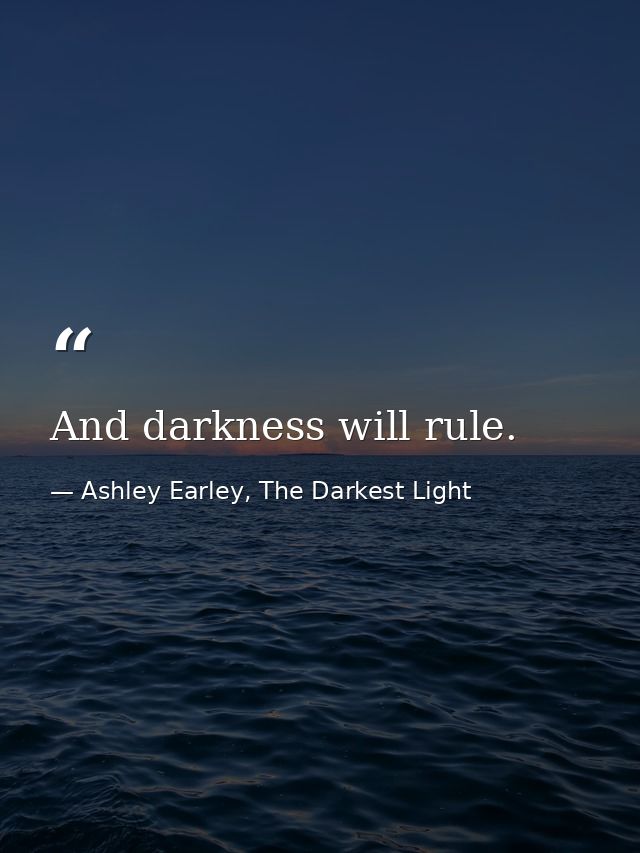 And darkness will rule. — Ashley Earley, The Darkest Light